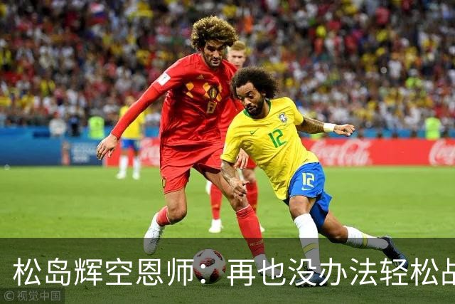 松岛辉空恩师：再也没办法轻松战胜对手，有机会成长到樊振东水准