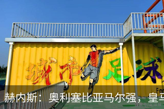 赫内斯：奥利塞比亚马尔强，皇马想买是胡扯